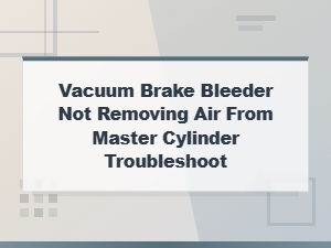 Troubleshoot Air in Master Cylinder with Vacuum Bleeder
