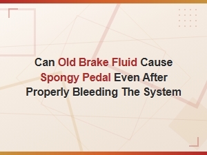 Can Old Brake Fluid Cause a Spongy Brake Pedal After Bleeding