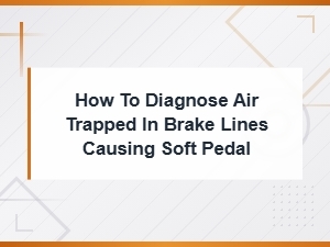 How to Diagnose Air Trapped in Brake Lines Causing a Soft Pedal