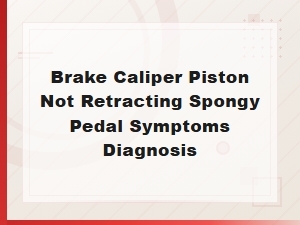 Brake Caliper Piston Not Retracting Spongy Pedal Symptoms Diagnosis