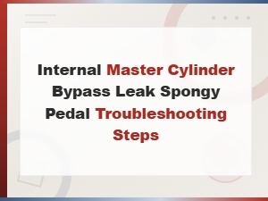 Internal Master Cylinder Bypass Leak Causing Spongy Brake Pedal Troubleshooting Steps