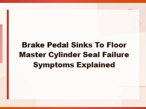 Brake Pedal Sinks to Floor: Master Cylinder Seal Failure Symptoms Explained