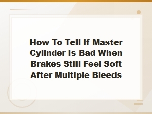 Master Cylinder Failure: Why Brakes Stay Soft After Bleeding