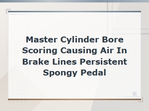 Master Cylinder Bore Scoring: How It Causes Air in Brake Lines and a Spongy Pedal