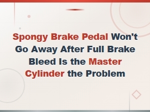 After a Full Brake Bleed, Could a Spongy Pedal Mean Master Cylinder Failure?